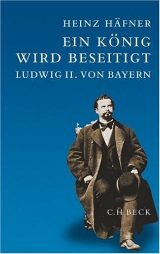 Häfner, Heinz Ein König wird beseitigt: Ludwig II. von Bayern