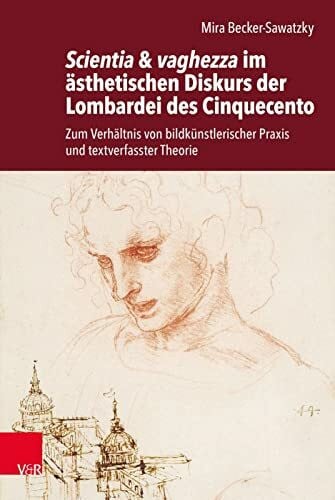 Becker-Sawatzky, Mira Scientia & vaghezza im ästhetischen Diskurs der Lombardei des Cinquecento: Zum Verhältnis von bildkünstlerischer Praxis und textverfasster Theorie (Historische Semantik)