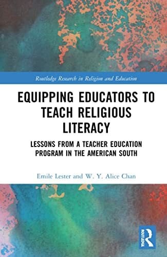 Lester, Emile Equipping Educators to Teach Religious Literacy: Lessons from a Teacher Education Program in the American South (Routledge Research in Religion and Education, 7)