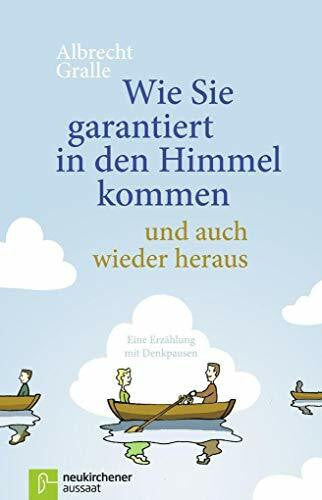 Gralle, Albrecht Wie Sie garantiert in den Himmel kommen - und auch wieder heraus: Eine Erzählung mit Denkpausen