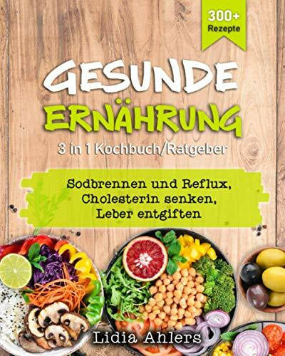 Ahlers, Lidia Gesunde Ernährung 3 in 1 Kochbuch / Ratgeber: 300+ Rezepte, Sodbrennen und Reflux | Cholesterin senken | Leber entgiften