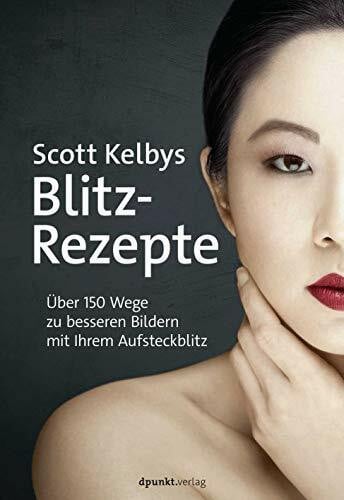 Alkemper, Christian Scott Kelbys Blitz-Rezepte: Über 150 Wege zu besseren Bildern mit Ihrem Aufsteckblitz