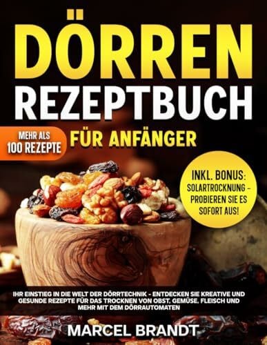 Brandt, Marcel Dörren Rezeptbuch Für Anfänger: Ihr Einstieg In Die Welt Der Dörrtechnik - Entdecken Sie Kreative Und Gesunde Rezepte Für Das Trocknen Von Obst, Gemüse, Fleisch Und Mehr Mit Dem Dörrautomaten