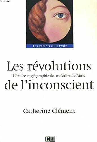 Clément, Catherine Les Revolutions De L'Inconscient. Histoire Et Geographie Des Maladies De L'Ame