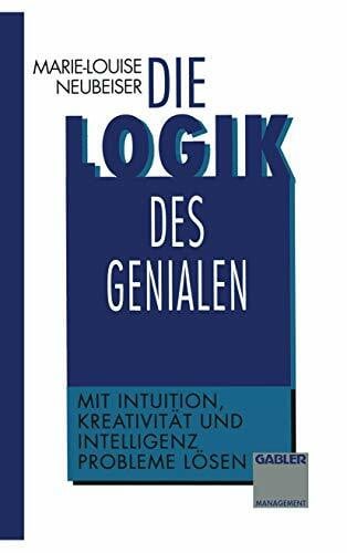 Neubeiser, Marie-L. Die Logik des Genialen: Mit Intuition, Kreativität und Intelligenz Probleme lösen