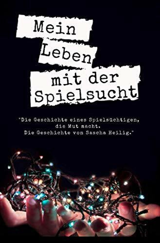 Heilig, Herr Sascha Mein Leben mit der Spielsucht: 'Die Geschichte eines Spielsüchtigen, die Mut macht. Die Geschichte von Sascha Heilig.'