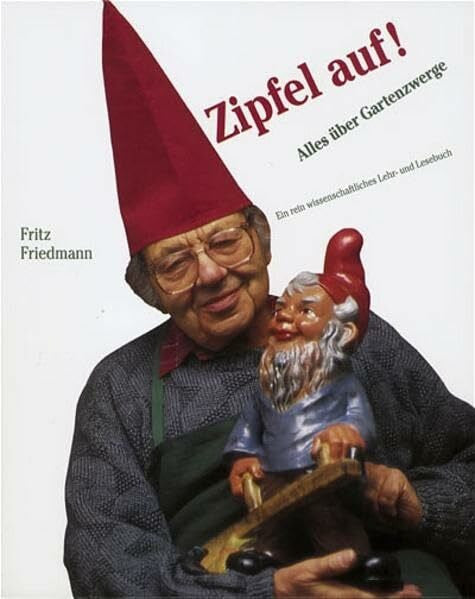 Friedmann, Fritz Zipfel auf: Alles über Gartenzwerge. Ein rein wissenschaftliches Lehr- und Lesebuch