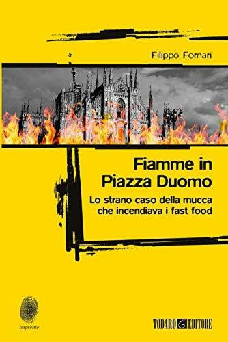 Fornari, Filippo Fiamme in Piazza Duomo. Lo strano caso della mucca che incendiava i fast food (Impronte)