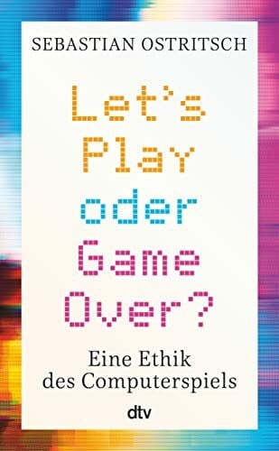 Ostritsch, Sebastian Let's Play oder Game Over?: Eine Ethik des Computerspiels