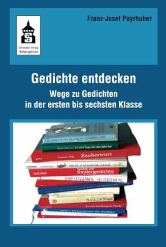 Payrhuber, Franz-Josef Gedichte entdecken: Wege zu Gedichten in der ersten bis sechsten Klasse: Wege zu Gedichten in der ersten bis sechsten Klase
