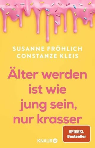 Fröhlich, Susanne Älter werden ist wie jung sein, nur krasser: Das neue Buch der Spiegel-Bestseller-Autorinnen übers Älterwerden