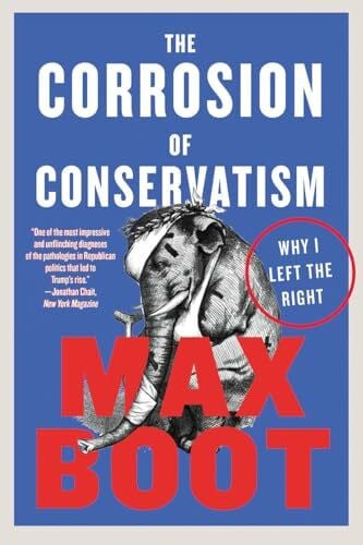 Boot, Max The Corrosion of Conservatism: Why I Left the Right