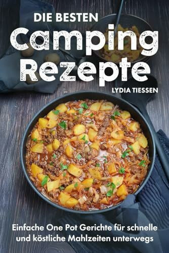 Tiessen, Lydia Die besten Campingrezepte: Einfache One Pot Gerichte für schnelle & köstliche Mahlzeiten unterwegs