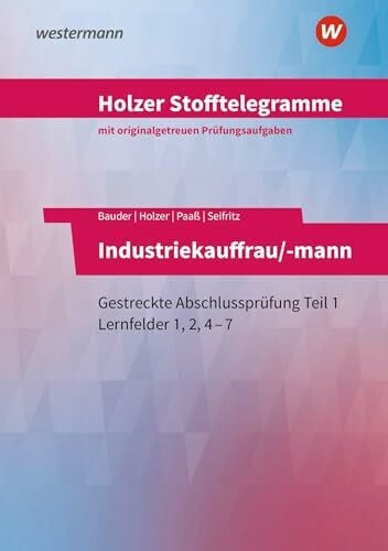 Holzer, Volker Holzer Stofftelegramme Baden-Württemberg – Industriekauffrau/-mann: Gestreckte Abschlussprüfung Teil 1 Lernfelder 1, 2, 4–7 Aufgabenband