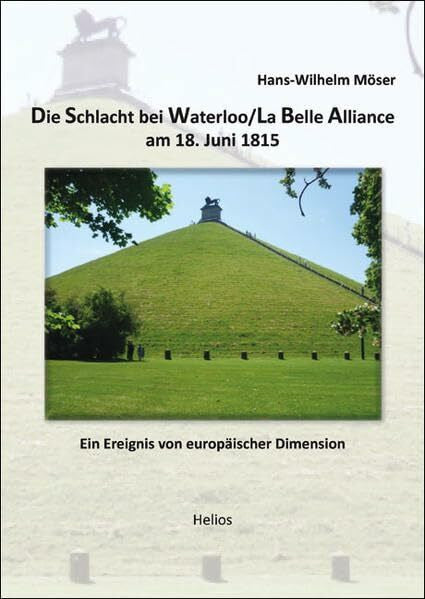 Möser, Hans-Wilhelm Die Schlacht bei Waterloo/La Belle Alliance am 18. Juni 1815: Ein Ereignis von europäischer Dimension