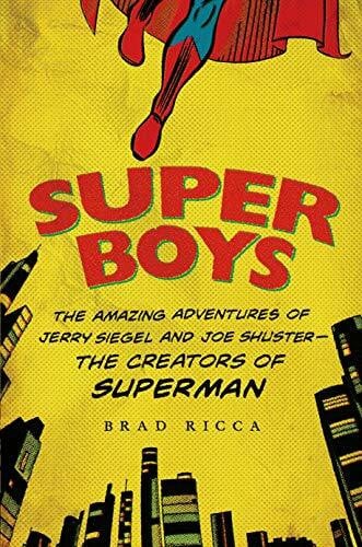 Ricca, Brad Super Boys: The Amazing Adventures of Jerry Siegel and Joe Shuster--The Creators of Superman