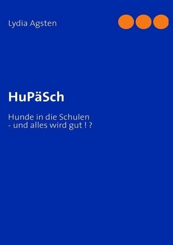Agsten, Lydia HuPäSch: Hunde in die Schulen - und alles wird gut ! ?