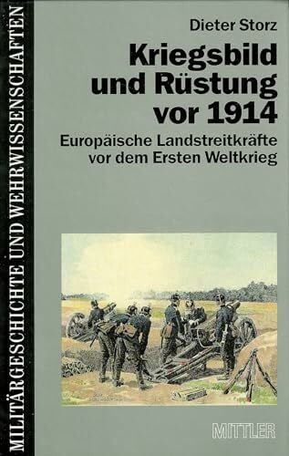 Storz, Dieter Kriegsbild und Rüstung vor 1914: Europäische Landstreitkräfte vor dem Ersten Weltkrieg. Militärgeschichte und Wehrwissenschaften Band 1