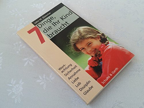 Drescher, John M 7 Dinge, die Ihr Kind braucht: Wertachtung, Sicherheit, Angenommensein, Liebe, Lob, Disziplin, Glaube