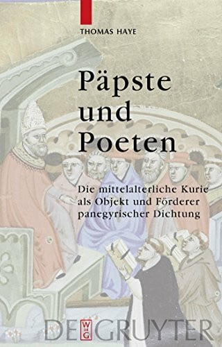 Haye, Thomas Päpste und Poeten: Die mittelalterliche Kurie als Objekt und Förderer panegyrischer Dichtung