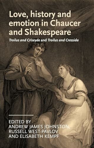 Kempf, Elisabeth Love, history and emotion in Chaucer and Shakespeare: Troilus and Criseyde and Troilus and Cressida (Manchester Medieval Literature and Culture)