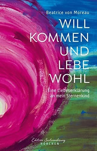 von Moreau, Beatrice Willkommen und Lebewohl: Eine Liebeserklärung an mein Sternenkind