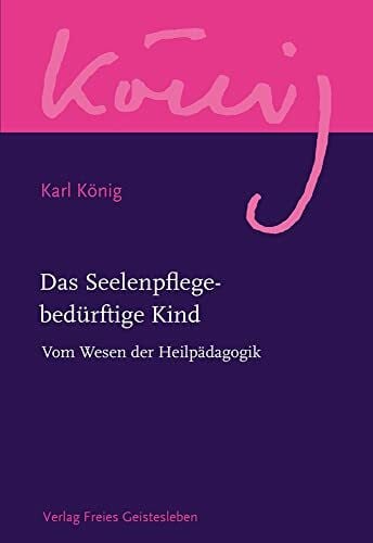 König, Karl Das Seelenpflege-bedürftige Kind: Vom Wesen der Heilpädagogik (Karl König Werkausgabe)