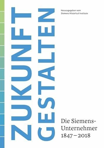 Siemens Historical Institute Zukunft gestalten: Die Siemens-Unternehmer 1847 bis 2018