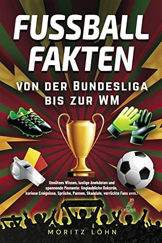 Löhn, Moritz Fußballfakten - Von der Bundesliga bis zur WM: Unnützes Wissen, lustige Anekdoten und spannende Momente: Unglaubliche Rekorde, kuriose Ereignisse, Sprüche, Pannen, Skandale, verrückte Fans uvm.!
