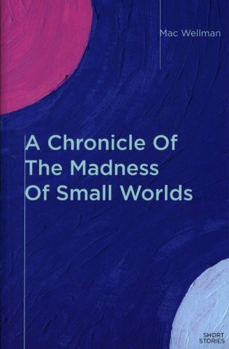 Wellman, Mac A Chronicle Of The Madness Of Small Worlds