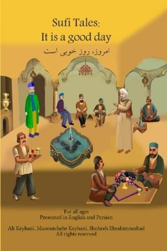 Keyhani, Manuotchehr Sufi Tales: It is a good day: Saadi Teaching, fate, and life