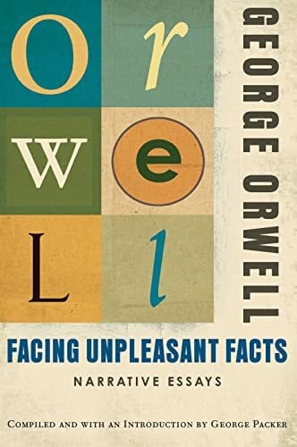 Packer, George Facing Unpleasant Facts: Narrative Essays: (Authorized Orwell Edition): A Mariner Books Classic