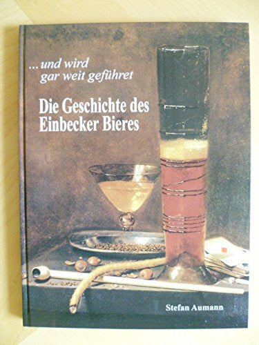 Stefan Aumann ... und wird gar weit geführet: Die Geschichte des Einbecker Bieres (Studien zur Einbecker Geschichte)