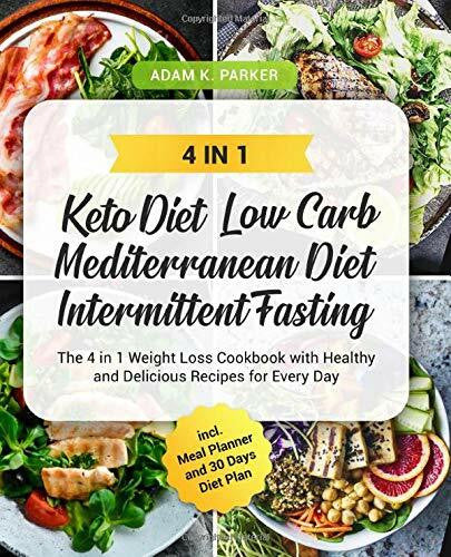 Parker, Adam K. KETO DIET | LOW CARB | MEDITERRANEAN DIET | INTERMITTENT FASTING: The 4 in 1 Weight Loss Cookbook with Healthy and Delicious Recipes for Every Day incl. Meal Planner and 30 Days Diet Plan