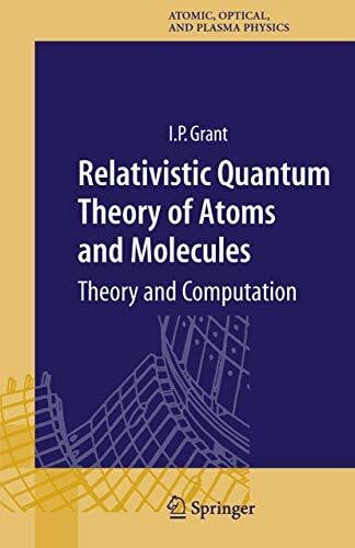 Grant, Ian P Relativistic Quantum Theory of Atoms and Molecules: Theory and Computation (Springer Series on Atomic, Optical, and Plasma Physics, 40, Band 40)