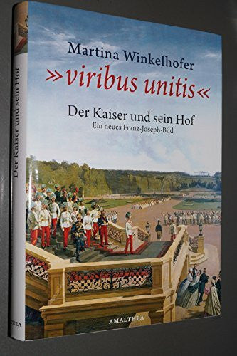 Winkelhofer, Martina Viribus Unitis: Der Kaiser und sein Hof - Ein neues Franz Joseph Bild