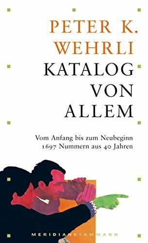 Wehrli, Peter K Katalog von allem: Vom Anfang bis zum Neubeginn. Kurzprosa