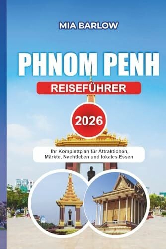 BARLOW, MIA PHNOM PENH REISEFÜHRER 2026: Ihr Komplettplan für Attraktionen, Märkte, Nachtleben und lokales Essen