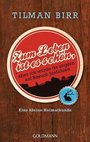Birr, Tilman Zum Leben ist es schön, aber ich würde da ungern auf Besuch hinfahren: Eine kleine Heimatkunde
