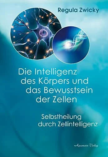Zwicky, Regula Die Intelligenz des Körpers und das Bewusstsein der Zellen: Selbstheilung durch Zellintelligenz