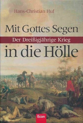 Huf, Hans C Mit Gottes Segen in die Hölle: Der Dreissigjährige Krieg