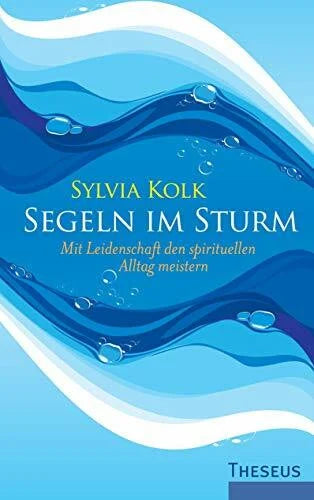 Sylvia Kolk Segeln im Sturm: Mit Leidenschaft den spirituellen Alltag meistern