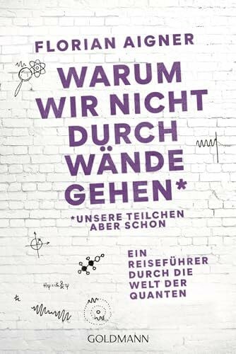 Aigner, Florian Warum wir nicht durch Wände gehen: *Unsere Teilchen aber schon. Ein Reiseführer durch die Welt der Quanten - Das Standardwerk für leicht verständliche Quantenphysik