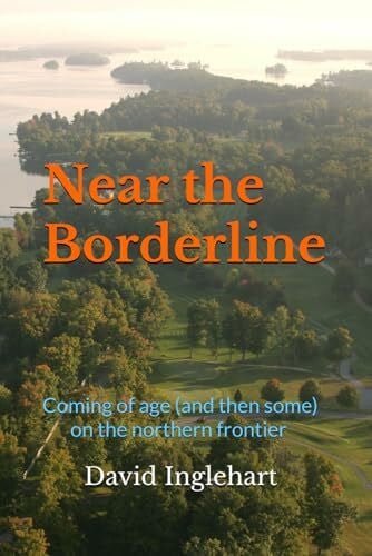 Inglehart, David Near the Borderline: Coming of age (and then some) on the northern frontier