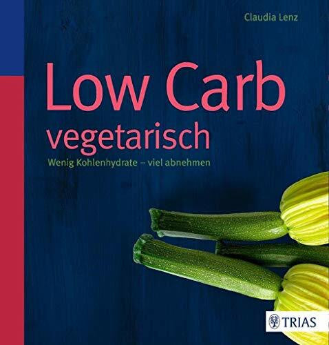 Lenz, Claudia Low Carb vegetarisch: Wenig Kohlenhydrate - viel abnehmen