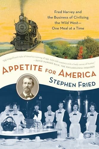 Fried, Stephen Appetite for America: Fred Harvey and the Business of Civilizing the Wild West--One Meal at a Time