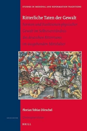 Dörschel, Florian Tobias Ritterliche Taten Der Gewalt: Formen Und Funktionen Physischer Gewalt Im Selbstverständnis Des Deutschen Rittertums Im Ausgehenden Mittelalter ... and Reformation Traditions, Band 233)