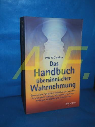 Sanders, Pete A Das Handbuch übersinnlicher Wahrnehmung: Übersinnliche Fähigkeiten entdecken und trainieren. Feinfühligkeit, Intuition, Hören innerer Stimmen, Hellsehen, Aurasehen und Selbstheilung