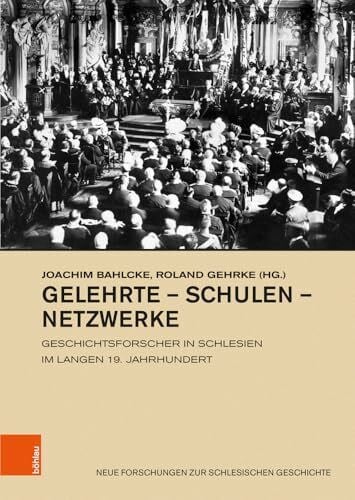 Joachim Bahlcke Gelehrte - Schulen - Netzwerke: Geschichtsforscher in Schlesien im langen 19. Jahrhundert (Neue Forschungen zur Schlesischen Geschichte)
