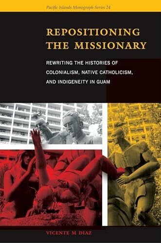 Diaz, Vicente M. Repositioning the Missionary: Rewriting the Histories of Colonialism, Native Catholicism, and Indigeneity in Guam (Pacific Islands Monograph Series, Band 34)